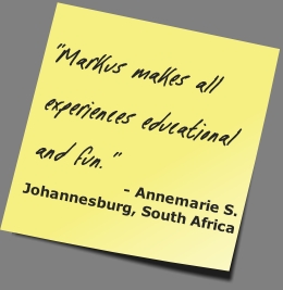"Markus  makes  all  experiences  educational  and  fun."
- Annemarie S.
Johannesburg, South Africa
